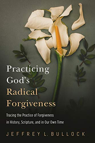 Practicing God’s Radical Forgiveness: Tracing the Practice of Forgiveness in History, Scripture, and in Our Own Time