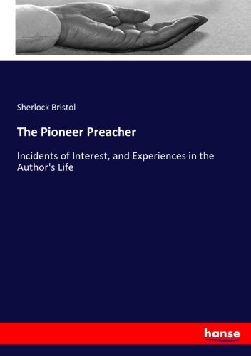 The Pioneer Preacher: Incidents of Interest, and Experiences in the Author's Life