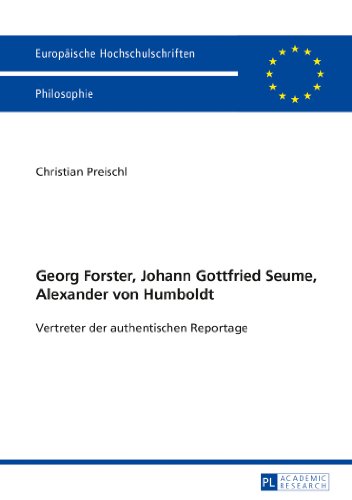 Georg Forster, Johann Gottfried Seume, Alexander von Humboldt: Vertreter der authentischen Reportage (Europäische Hochschulschriften - Reihe XX)
