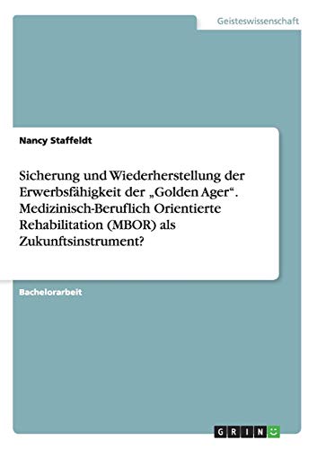 Sicherung und Wiederherstellung der Erwerbsfähigkeit der Golden Ager. Medizinisch-Beruflich Orientierte Rehabilitation (MBOR) als Zukunftsinstrument?