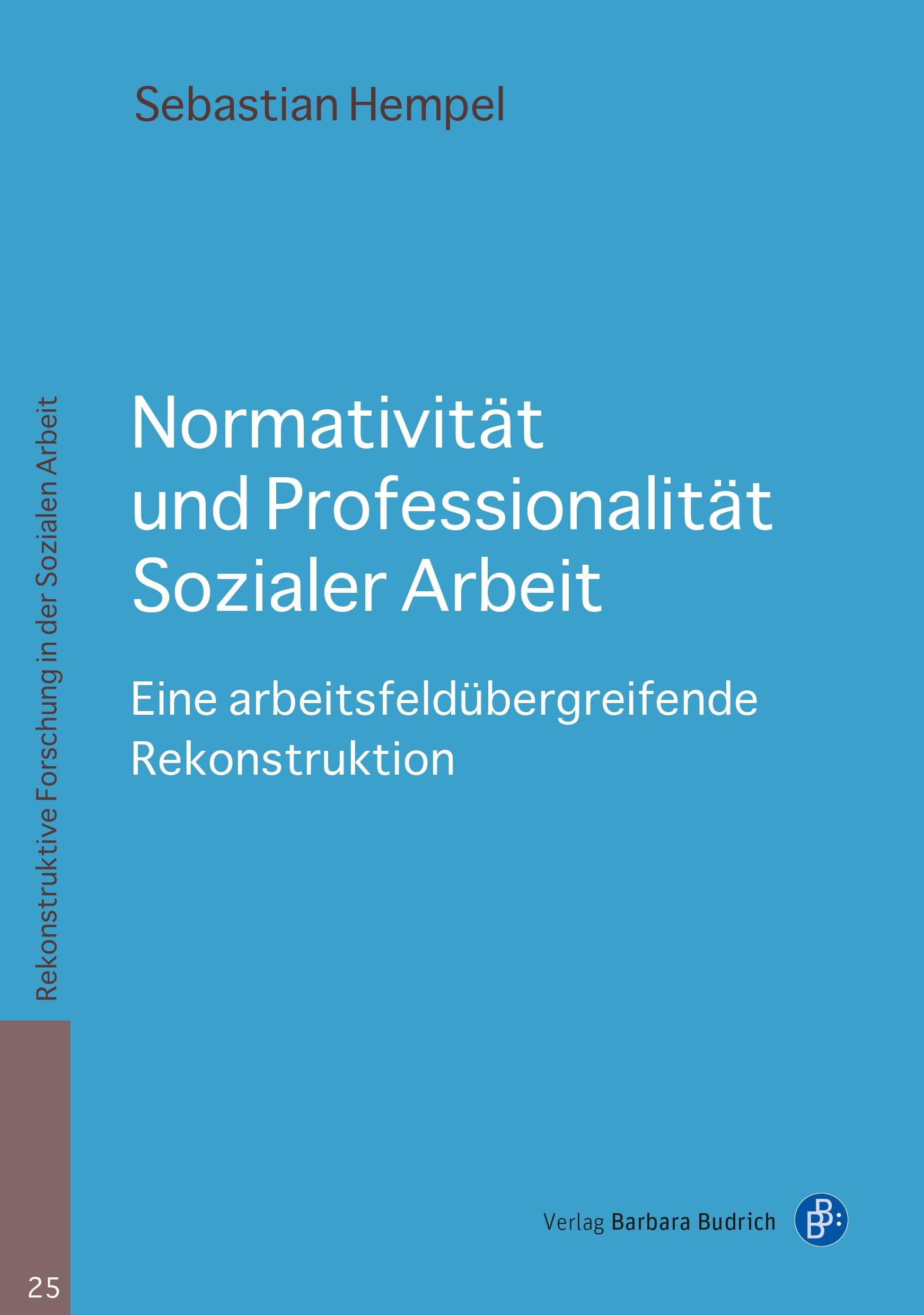 Normativität und Professionalität Sozialer Arbeit: Eine arbeitsfeldübergreifende Rekonstruktion (Rekonstruktive Forschung in der Sozialen Arbeit)