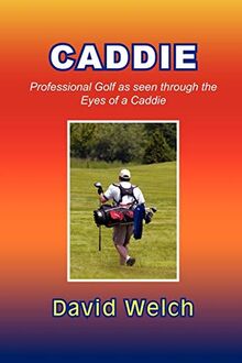 CADDIE: Professional Golf as seen through the Eyes of a Caddie