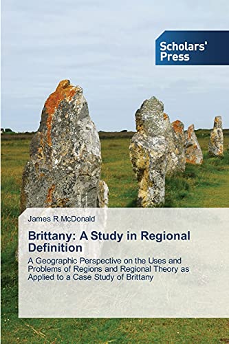 Brittany: A Study in Regional Definition: A Geographic Perspective on the Uses and Problems of Regions and Regional Theory as Applied to a Case Study of Brittany