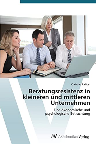 Beratungsresistenz in kleineren und mittleren Unternehmen: Eine ökonomische und psychologische Betrachtung