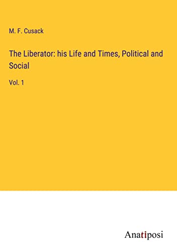 The Liberator: his Life and Times, Political and Social: Vol. 1