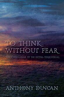 To Think Without Fear: The Challenge of the Extra-Terrestrial