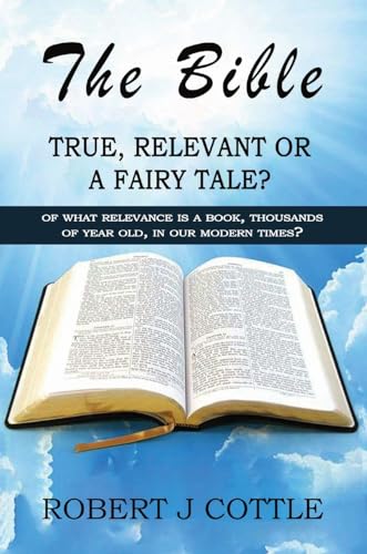 The Bible True, Relevant or a Fairy Tale?: Of what relevance is a book, thousands of years old, in our modern times?