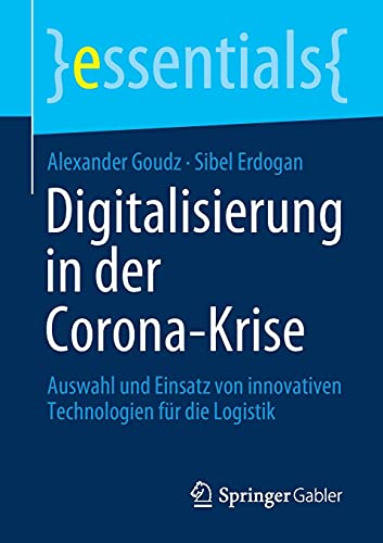 Digitalisierung in der Corona-Krise: Auswahl und Einsatz von innovativen Technologien für die Logistik (essentials)