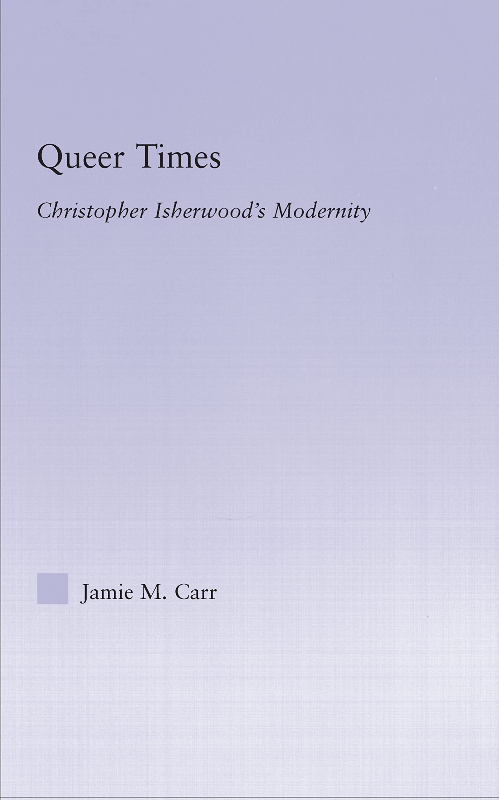 Queer Times: Christopher Isherwood's Modernity (Studies in Major Literary Authors)
