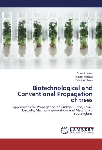 Biotechnological and Conventional Propagation of trees: Approaches for Propagation of Ginkgo biloba, Taxus baccata, Magnolia grandiflora and Magnolia x soulangiana