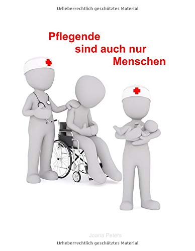Pflegende sind auch nur Menschen: Tagebuch für Mitarbeiter in Pflegeberufen sowie für pflegende Angehörige