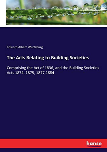 The Acts Relating to Building Societies: Comprising the Act of 1836, and the Building Societies Acts 1874, 1875, 1877,1884