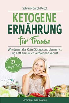 SCHLANK DURCH KETO! Ketogene Ernährung für Frauen: Wie du mit der Keto Diät gesund abnehmen und Fett am Bauch verbrennen kannst. Inkl. 21 Tage Ernährungsplan mit 70 leckeren vegetarischen Rezepten