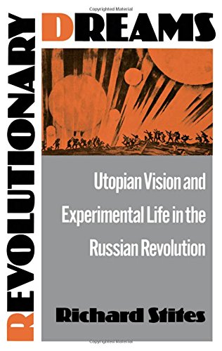 Revolutionary Dreams: Utopian Vision and Experimental Life in the Russian Revolution