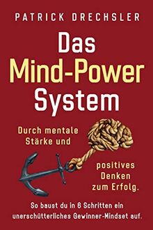 Das Mind-Power-System: Durch mentale Stärke und positives Denken zum Erfolg. So baust du in 6 Schritten ein unerschütterliches Gewinner-Mindset auf