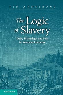 The Logic of Slavery: Debt, Technology, and Pain in American Literature (Cambridge Studies in American Literature and Culture, Band 163)