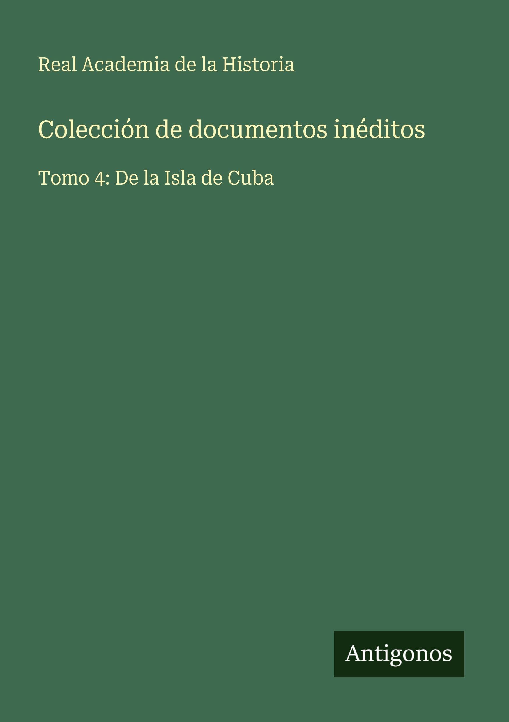 Colección de documentos inéditos: Tomo 4: De la Isla de Cuba