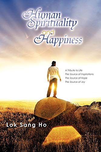 Human Spirituality And Happiness: A Tribute to Life The Source of Inspirations The Source of Hope The Source of Joy