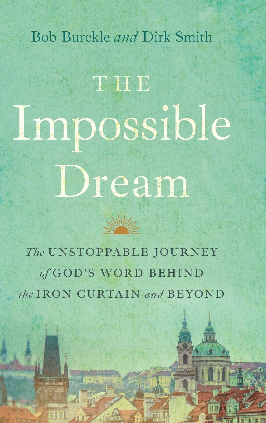 The Impossible Dream: The UNSTOPPABLE JOURNEY of GOD’S WORD BEHIND the IRON CURTAIN and BEYOND
