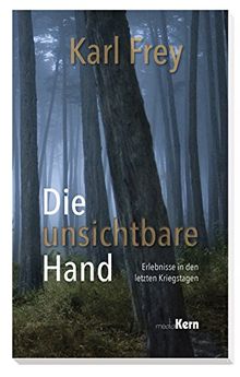 Die unsichtbare Hand: Erlebnisse in den letzten Kriegstagen