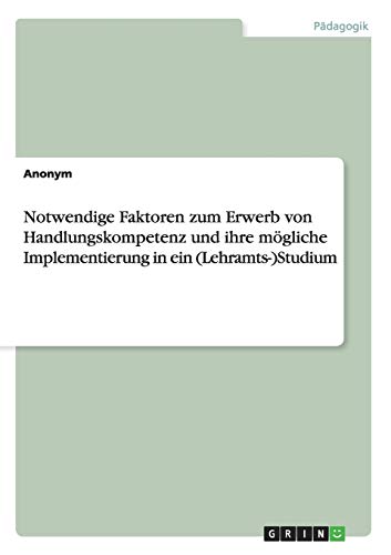 Notwendige Faktoren zum Erwerb von Handlungskompetenz und ihre mögliche Implementierung in ein (Lehramts-)Studium