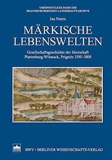 Märkische Lebenswelten: Gesellschaftsgeschichte der Herrschaft Plattenburg-Wilsnack, Prignitz 1550 - 1800 (Veröffentlichungen des Brandenburgischen Landeshauptarchivs)
