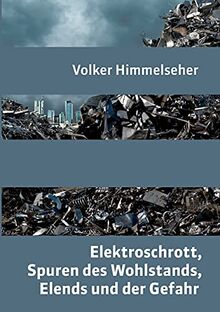 Elektroschrott, Spuren des Wohlstands, Elends und der Gefahr: Ein zeitgeschichtlicher Bilderbogen