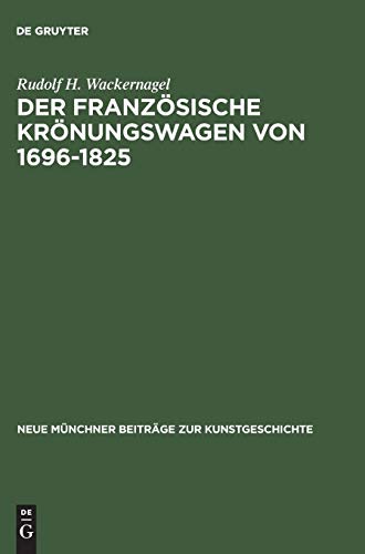 Der französische Krönungswagen von 1696–1825: Ein Beitrag zur Geschichte des repräsentativen Zeremonienwagens (Neue Münchner Beiträge zur Kunstgeschichte, 7, Band 7)