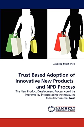 Trust Based Adoption of Innovative New Products and NPD Process: The New Product Development Process could be improved by incorporating the measures to build consumer trust