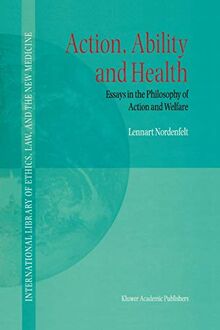 Action, Ability and Health: Essays In The Philosophy Of Action And Welfare (International Library Of Ethics, Law, And The New Medicine) (International ... Ethics, Law, and the New Medicine, 1, Band 1)