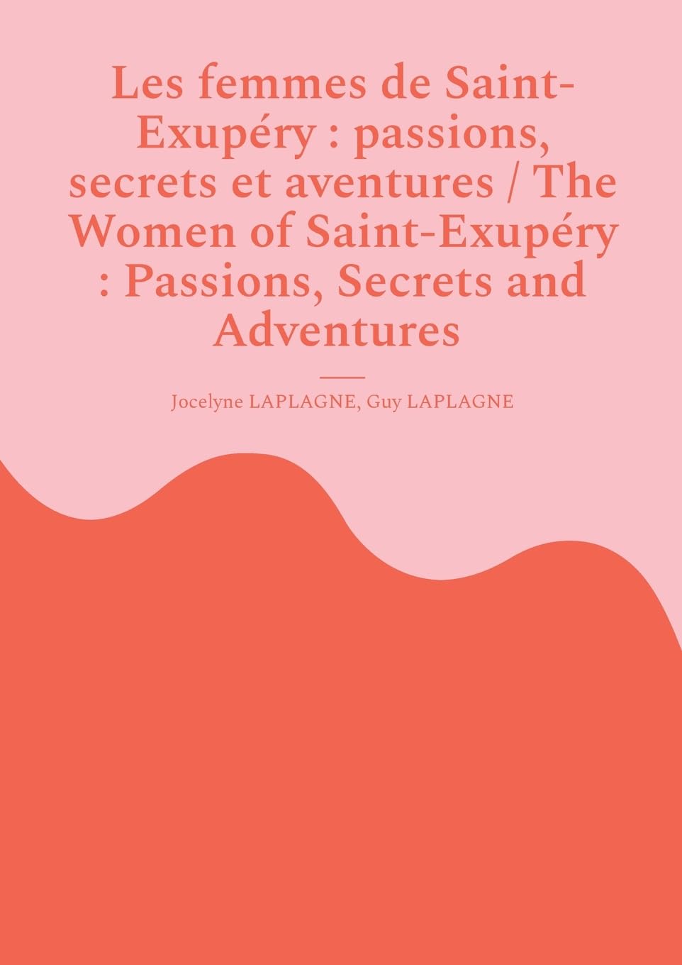 Les femmes de Saint-Exupéry : passions, secrets et aventures / The Women of Saint-Exupéry : Passions, Secrets and Adventures : Variations théâtrales français-anglais / Bilingual theatrical variations (French-English)