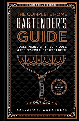 The Complete Home Bartender's Guide: Tools, Glasses, Techniques, Ingredients, and More Than 800 Recipes for the Perfect Drink