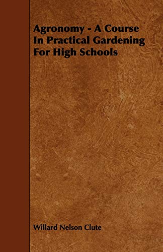 Agronomy - A Course in Practical Gardening for High Schools