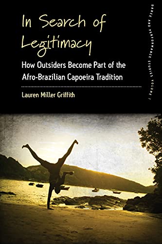 In Search of Legitimacy: How Outsiders Become Part of the Afro-Brazilian Capoeira Tradition (Dance and Performance Studies, 7, Band 7)