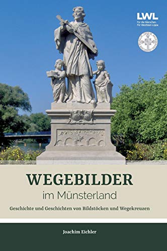 Wegebilder im Münsterland: Geschichte und Geschichten von Bildstöcken und Wegekreuzen
