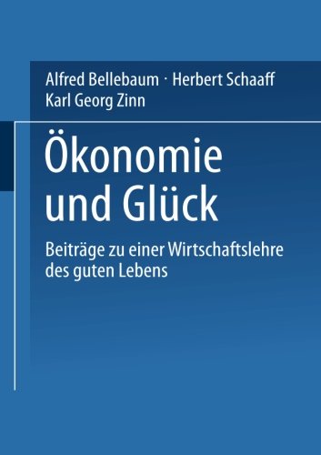 Okonomie und Gluck: Beitrage Zu Einer Wirtschaftslehre Des Guten Lebens (German Edition)