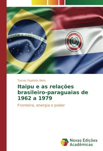 Itaipu e as relações brasileiro-paraguaias de 1962 a 1979: Fronteira, energia e poder