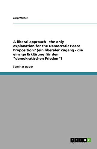 A liberal approach - the only explanation for the Democratic Peace Proposition? (ein liberaler Zugang - die einzige Erklärung für den demokratischen Frieden?