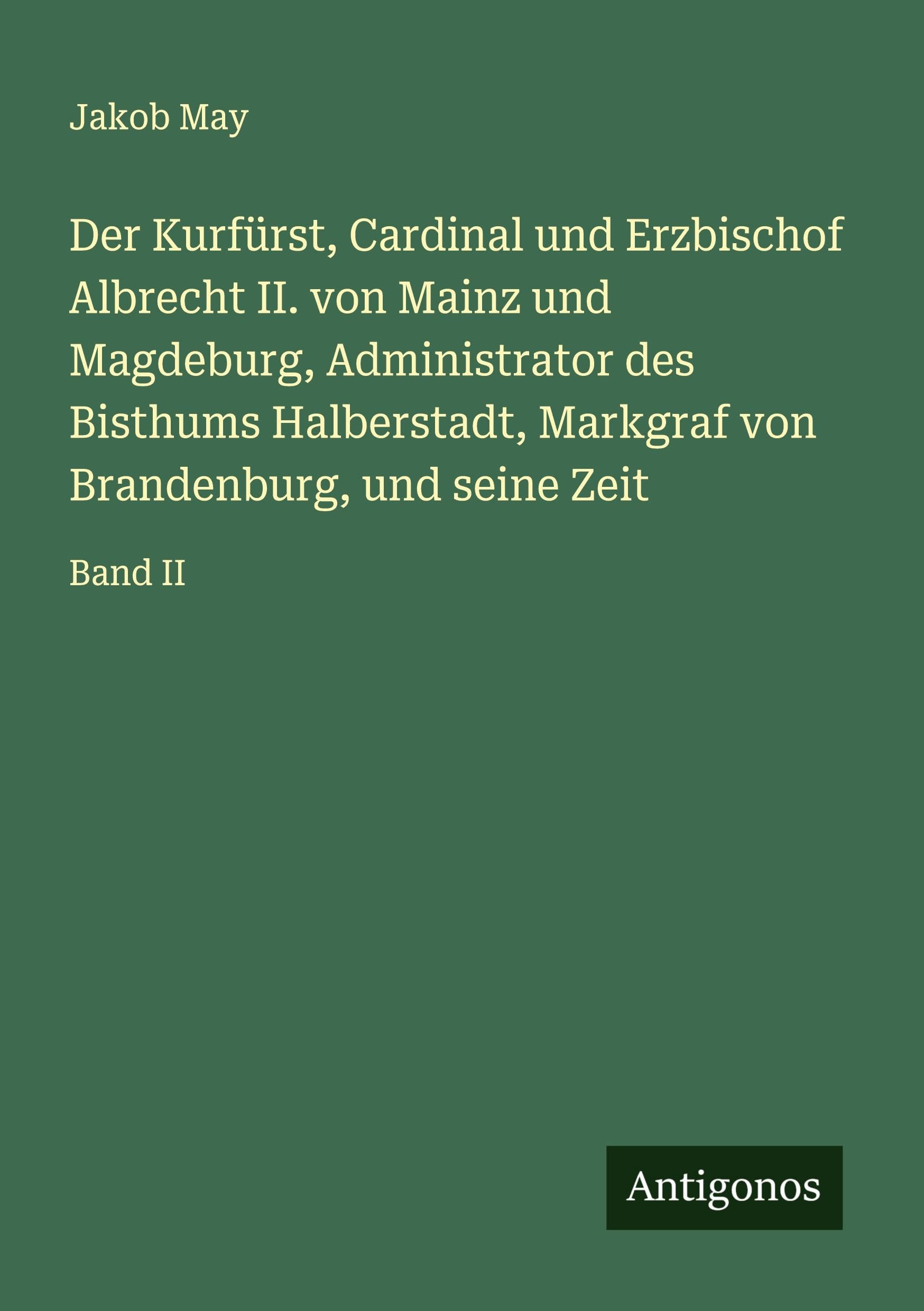 Der Kurfürst, Cardinal und Erzbischof Albrecht II. von Mainz und Magdeburg, Administrator des Bisthums Halberstadt, Markgraf von Brandenburg, und seine Zeit: Band II