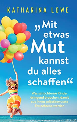 ¿Mit etwas Mut kannst du alles schaffen: Was schüchterne Kinder dringend brauchen, damit aus ihnen selbstbewusste Erwachsene werden