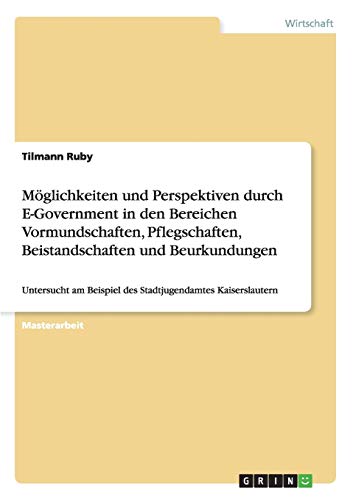Möglichkeiten und Perspektiven durch E-Government in den Bereichen Vormundschaften, Pflegschaften, Beistandschaften und Beurkundungen: Untersucht am Beispiel des Stadtjugendamtes Kaiserslautern