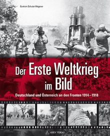 Der Erste Weltkrieg im Bild: Deutschland und Österreich an den Fronten 1914-1918