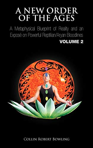 A New Order of the Ages: A Metaphysical Blueprint of Reality and an Expos on Powerful Reptilian/Aryan Bloodlines Volume 2