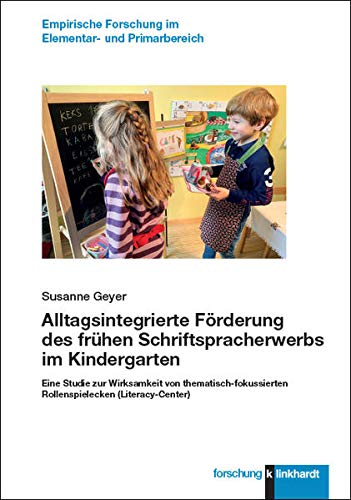 Alltagsintegrierte Förderung des frühen Schriftspracherwerbs im Kindergarten: Eine Studie zur Wirksamkeit von thematisch-fokussierten Rollenspielecken ... Forschung im Elementar- und Primarbereich)
