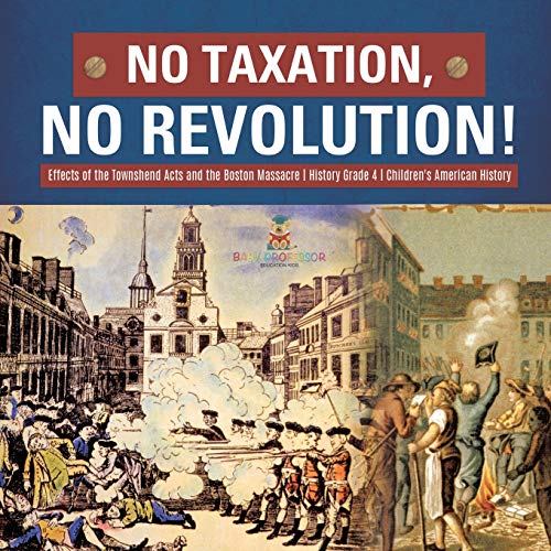 No Taxation, No Revolution! Effects of the Townshend Acts and the Boston Massacre History Grade 4 Children's American History