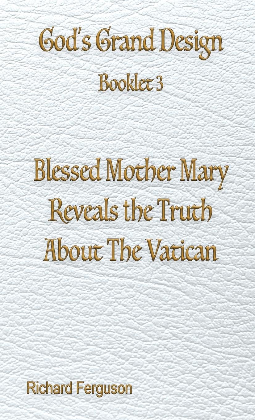 Blessed Mother Mary Reveals the Truth About The Vatican (God's Grand Design, Band 3)