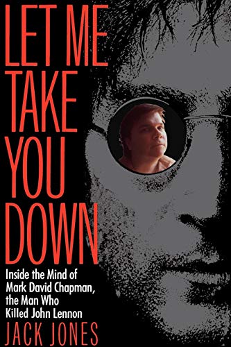 Let Me Take You Down: Inside the Mind of Mark David Chapman, the Man Who Killed John Lennon
