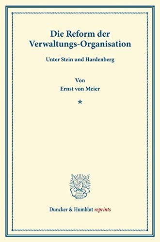 Die Reform der Verwaltungs-Organisation: unter Stein und Hardenberg. (Duncker & Humblot reprints)