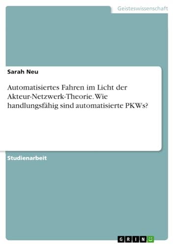 Automatisiertes Fahren im Licht der Akteur-Netzwerk-Theorie. Wie handlungsfähig sind automatisierte PKWs?