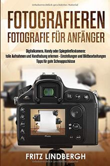 Fotografieren:  Fotografie für Anfänger;  Digitalkamera, Handy oder Spiegelreflexkamera;  tolle Aufnahmen und Handhabung erlernen - Einstellungen und Bildbearbeitungen  Tipps für gute Schnappschüsse